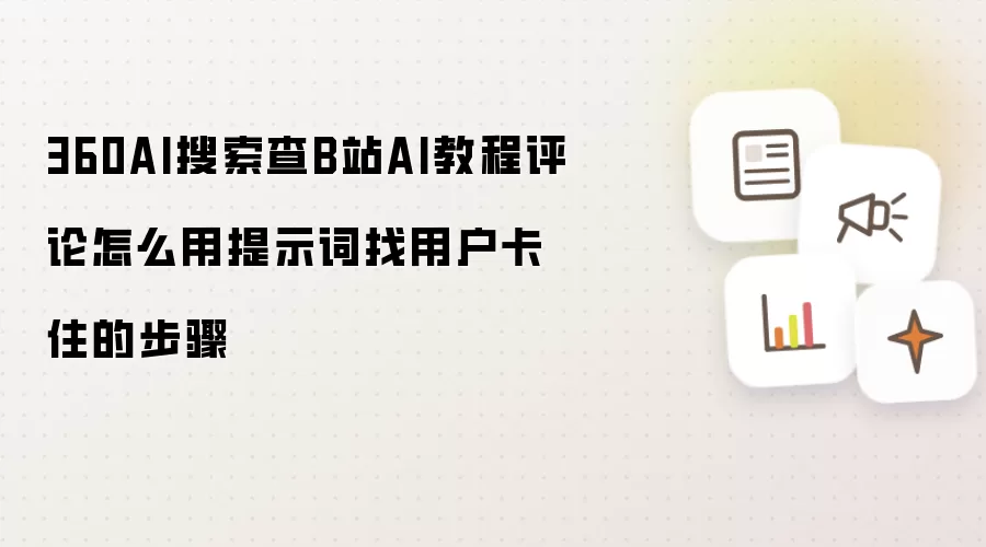 360AI搜索查B站AI教程评论怎么用提示词找用户卡住的步骤