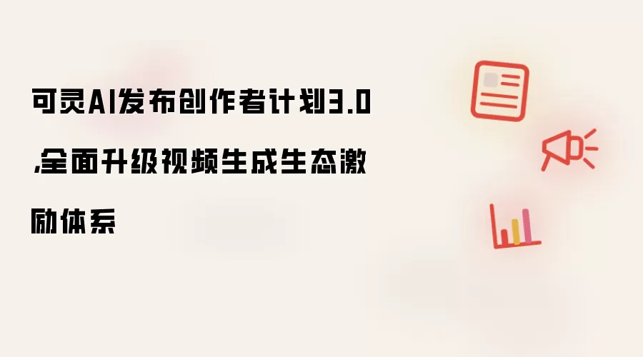 可灵AI发布创作者计划3.0，全面升级视频生成生态激励体系