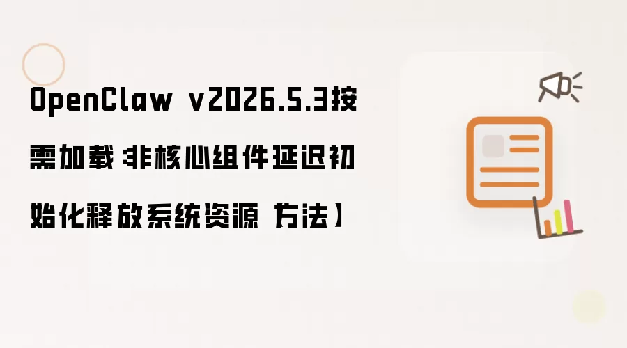 OpenClaw v2026.5.3按需加载:非核心组件延迟初始化释放系统资源【方法】