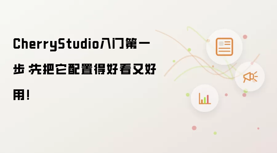 CherryStudio入门第一步：先把它配置得好看又好用！
