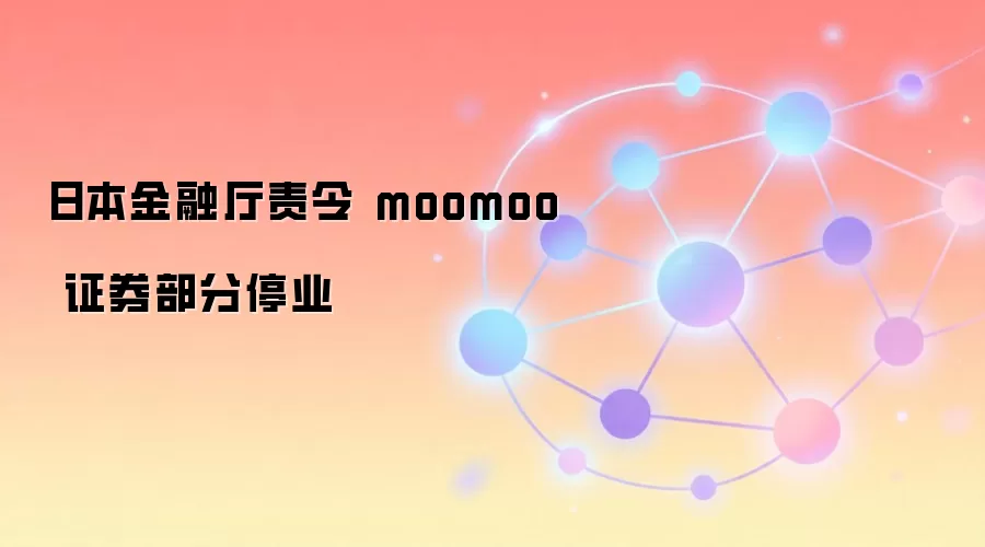 日本金融厅责令 moomoo 证券部分停业