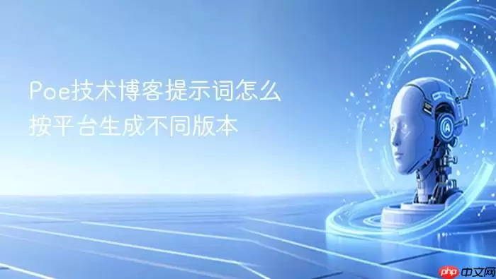 Poe技术博客提示词怎么按平台生成不同版本