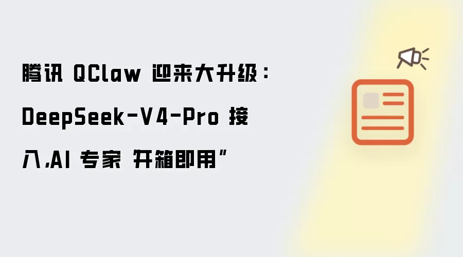腾讯 QClaw 迎来大升级：DeepSeek-V4-Pro 接入，AI 专家“开箱即用”