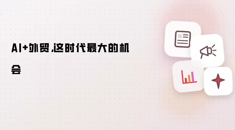 AI+外贸，这时代最大的机会