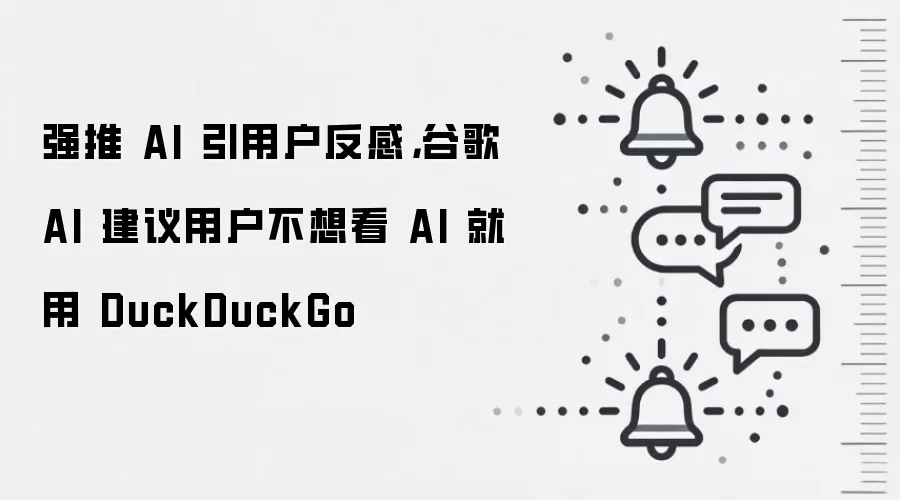 强推 AI 引用户反感，谷歌 AI 建议用户不想看 AI 就用 DuckDuckGo
