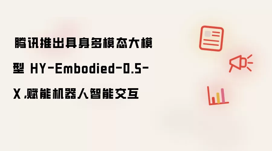 ​腾讯推出具身多模态大模型 HY-Embodied-0.5-X，赋能机器人智能交互