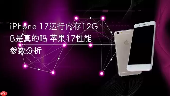 iPhone 17运行内存12GB是真的吗 苹果17性能参数分析