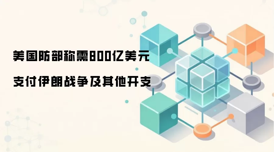 美国防部称需800亿美元支付伊朗战争及其他开支