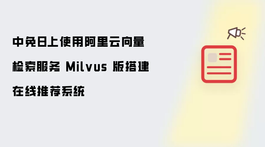 中免日上使用阿里云向量检索服务 Milvus 版搭建在线推荐系统