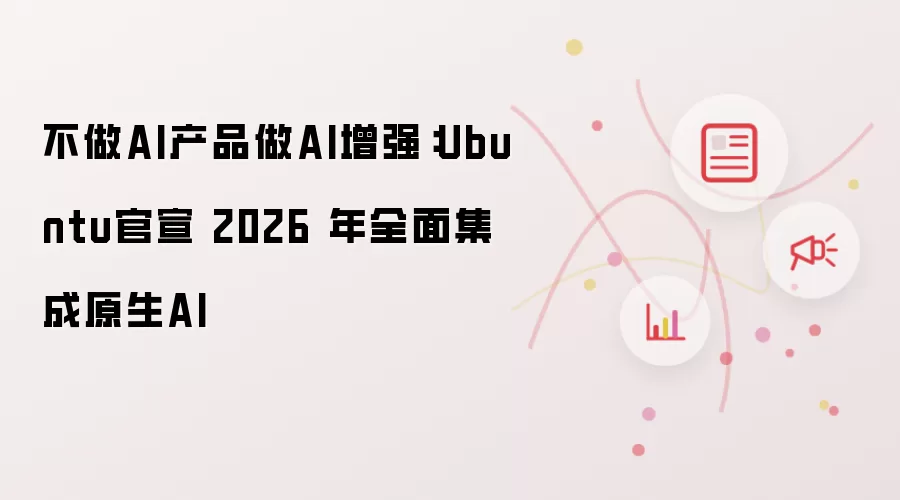 不做AI产品做AI增强：Ubuntu官宣 2026 年全面集成原生AI