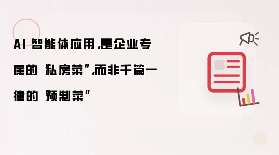 AI 智能体应用，是企业专属的“私房菜”，而非千篇一律的“预制菜”