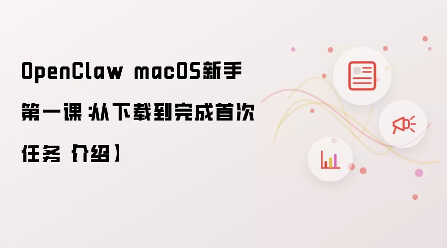 OpenClaw macOS新手第一课:从下载到完成首次任务【介绍】