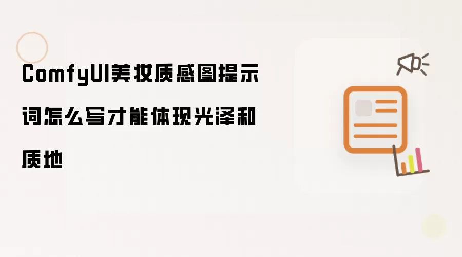 ComfyUI美妆质感图提示词怎么写才能体现光泽和质地