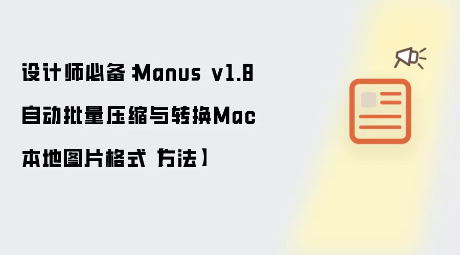设计师必备：Manus v1.8自动批量压缩与转换Mac本地图片格式【方法】