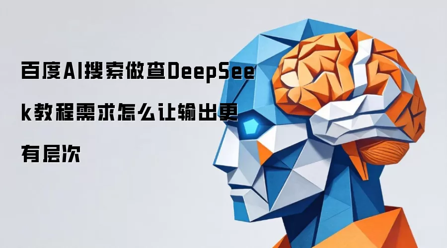 百度AI搜索做查DeepSeek教程需求怎么让输出更有层次