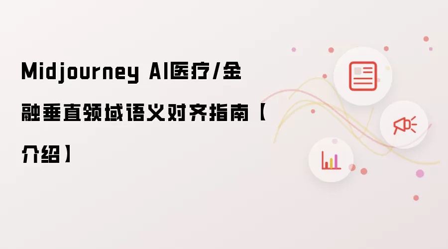 Midjourney AI医疗/金融垂直领域语义对齐指南【介绍】