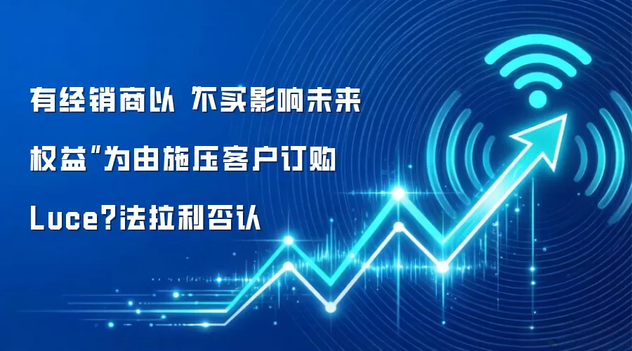 有经销商以“不买影响未来权益”为由施压客户订购 Luce?法拉利否认