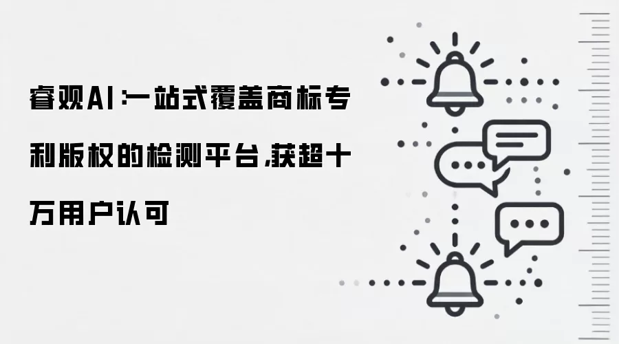 睿观AI：一站式覆盖商标专利版权的检测平台，获超十万用户认可