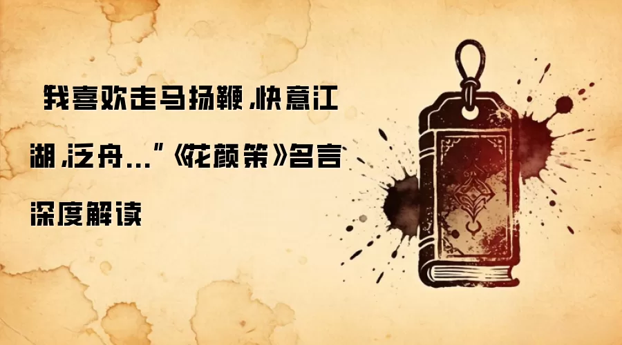 “我喜欢走马扬鞭，快意江湖，泛舟...”《花颜策》名言深度解读