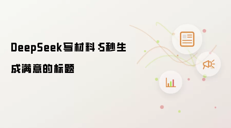 DeepSeek写材料：5秒生成满意的标题