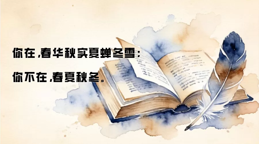 你在，春华秋实夏蝉冬雪；你不在，春夏秋冬。