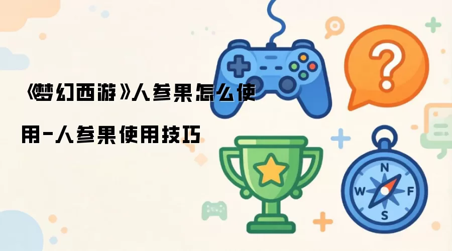 《梦幻西游》人参果怎么使用-人参果使用技巧