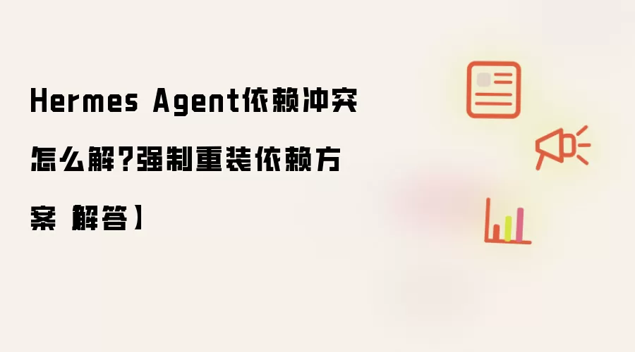 Hermes Agent依赖冲突怎么解？强制重装依赖方案【解答】