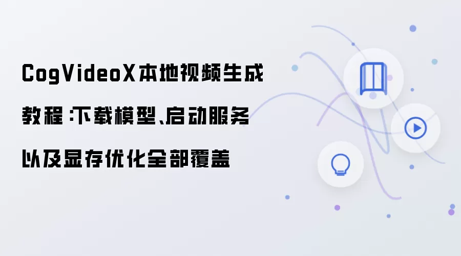 CogVideoX本地视频生成教程：下载模型、启动服务以及显存优化全部覆盖