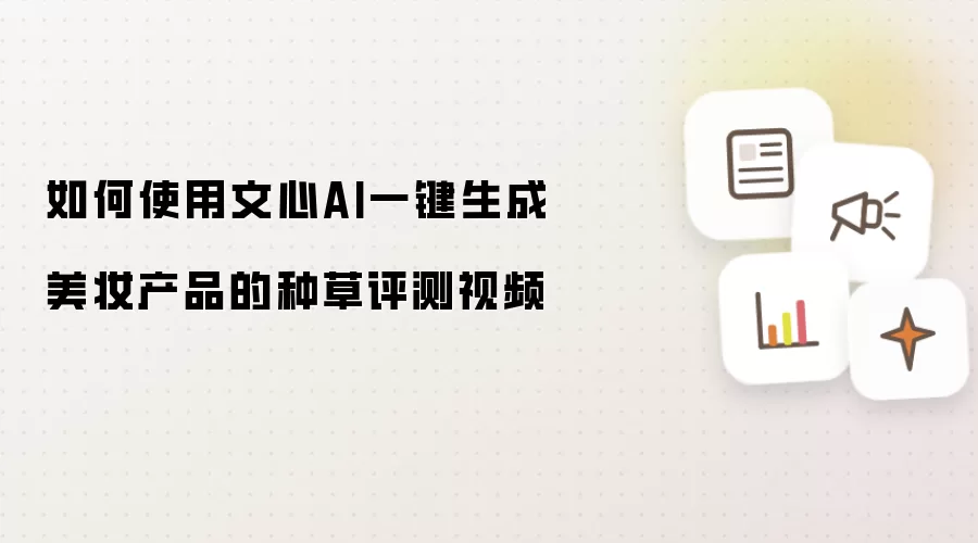 如何使用文心AI一键生成美妆产品的种草评测视频