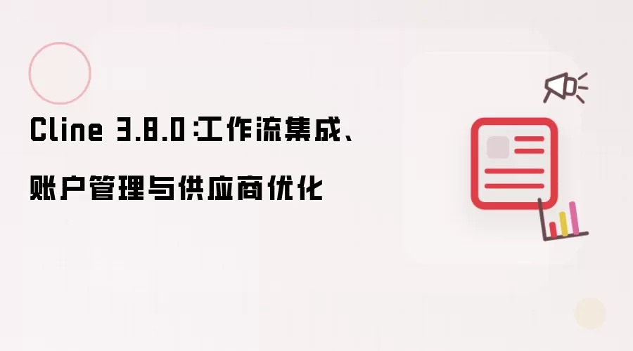 Cline 3.8.0：工作流集成、账户管理与供应商优化