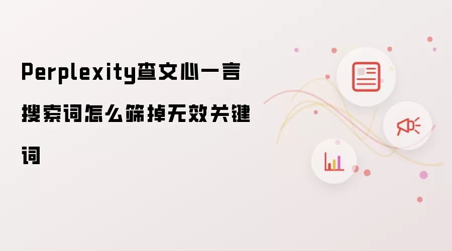 Perplexity查文心一言搜索词怎么筛掉无效关键词