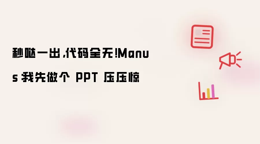 秒哒一出，代码全无！Manus：我先做个 PPT 压压惊