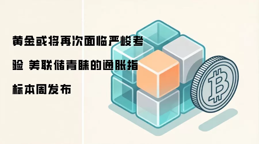 黄金或将再次面临严峻考验 美联储青睐的通胀指标本周发布