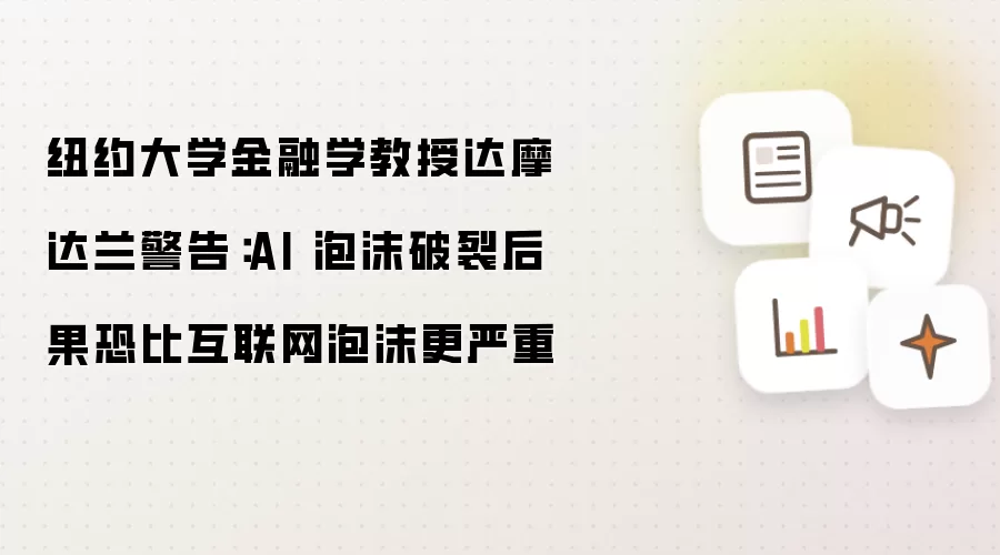 纽约大学金融学教授达摩达兰警告：AI 泡沫破裂后果恐比互联网泡沫更严重