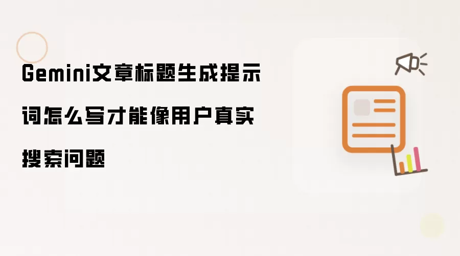 Gemini文章标题生成提示词怎么写才能像用户真实搜索问题