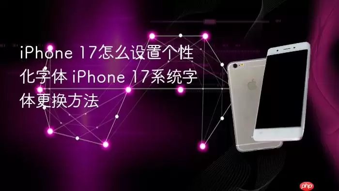iPhone 17怎么设置个性化字体 iPhone 17系统字体更换方法