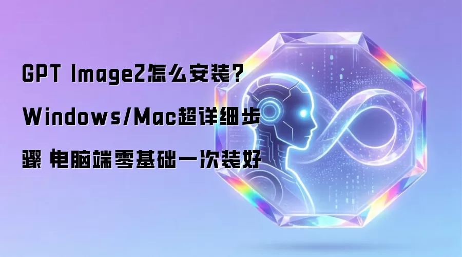 GPT Image2怎么安装?Windows/Mac超详细步骤|电脑端零基础一次装好