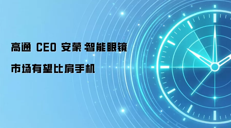 高通 CEO 安蒙：智能眼镜市场有望比肩手机