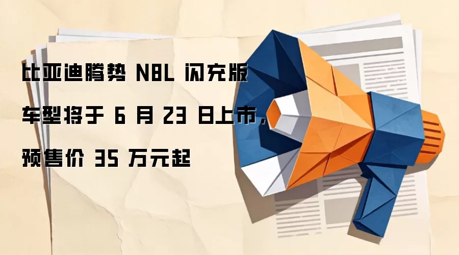 比亚迪腾势 N8L 闪充版车型将于 6 月 23 日上市,预售价 35 万元起