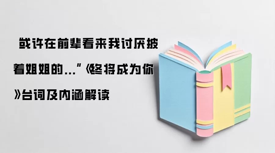 “或许在前辈看来我讨厌披着姐姐的...”《终将成为你》台词及内涵解读