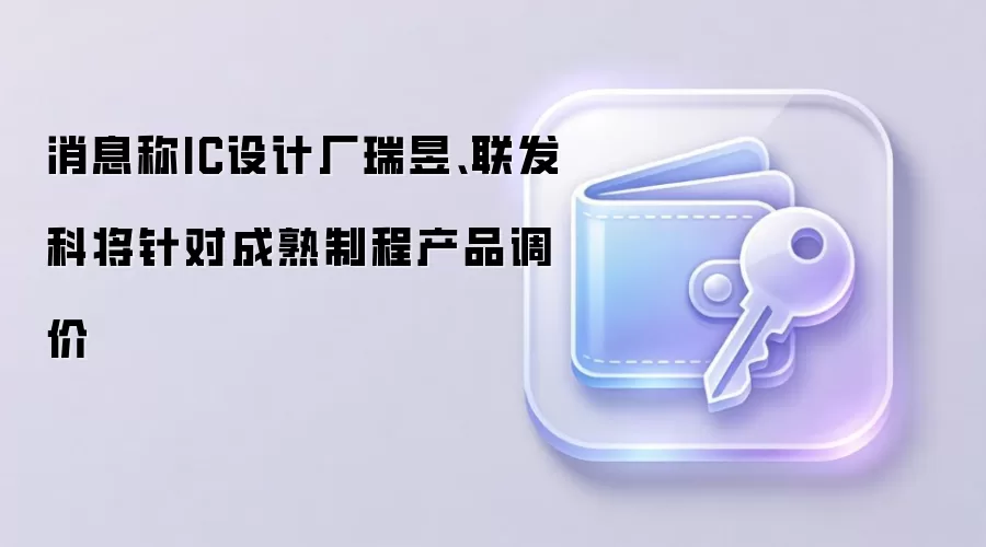消息称IC设计厂瑞昱、联发科将针对成熟制程产品调价