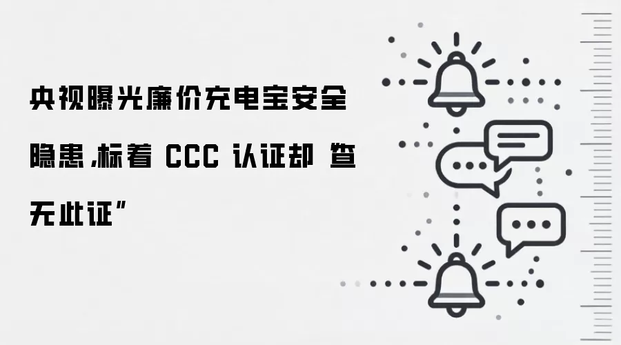 央视曝光廉价充电宝安全隐患，标着 CCC 认证却“查无此证”