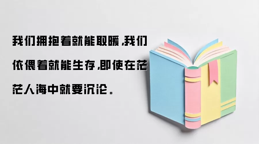 我们拥抱着就能取暖,我们依偎着就能生存,即使在茫茫人海中就要沉沦。