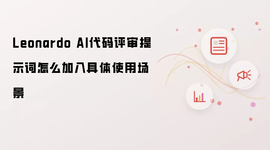 Leonardo AI代码评审提示词怎么加入具体使用场景