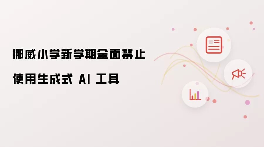 挪威小学新学期全面禁止使用生成式 AI 工具