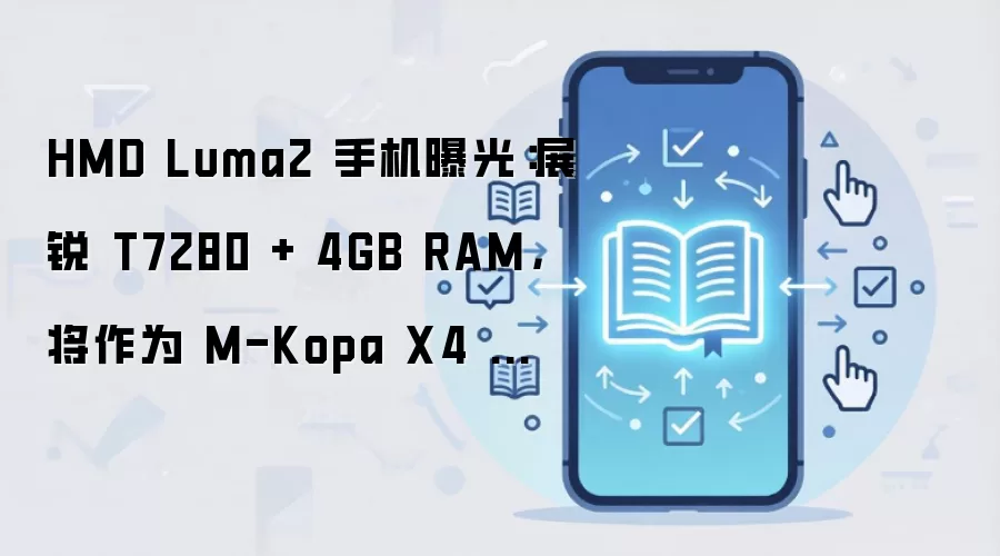 HMD Luma2 手机曝光：展锐 T7280 + 4GB RAM，将作为 M-Kopa X4 运营商定制机销售