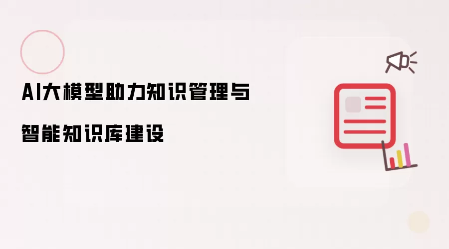 AI大模型助力知识管理与智能知识库建设