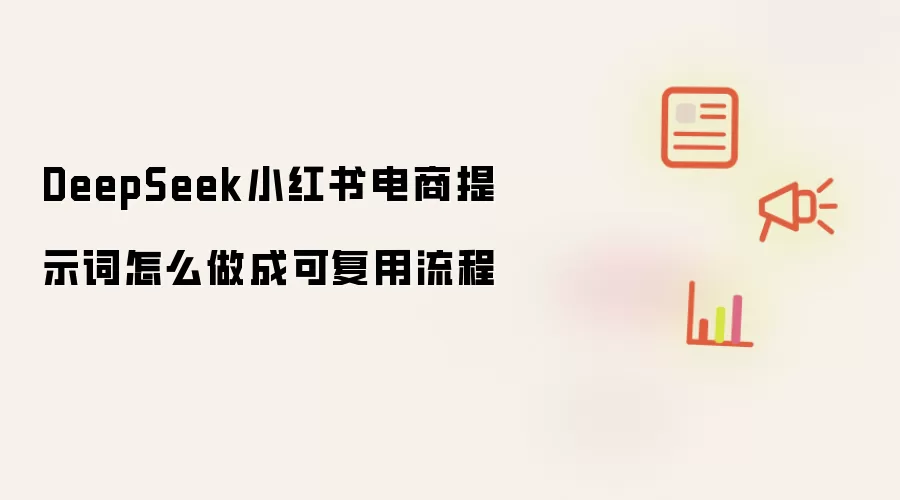 DeepSeek小红书电商提示词怎么做成可复用流程