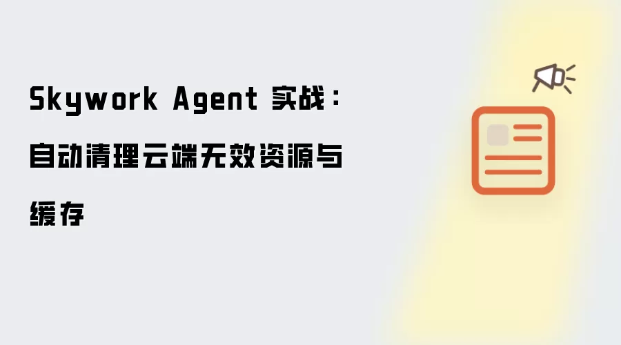 Skywork Agent 实战：自动清理云端无效资源与缓存