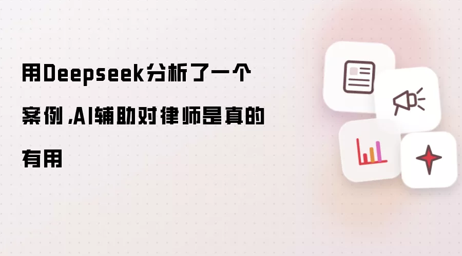 用Deepseek分析了一个案例,AI辅助对律师是真的有用